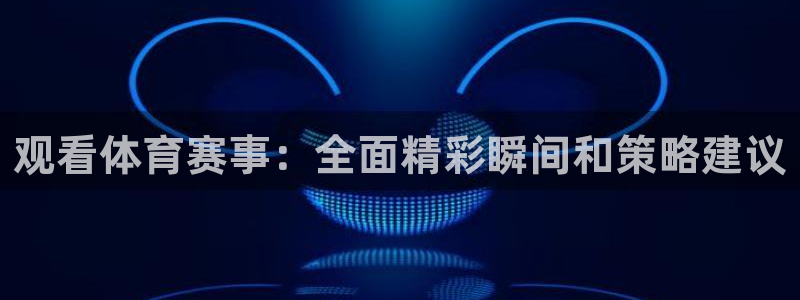 壹号pg娱乐：观看体育赛事：全面精彩瞬间和策略建议